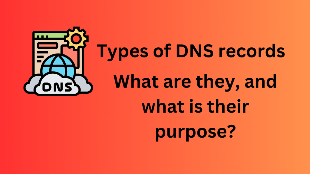 Types of DNS records – What are they, and what is their purpose?